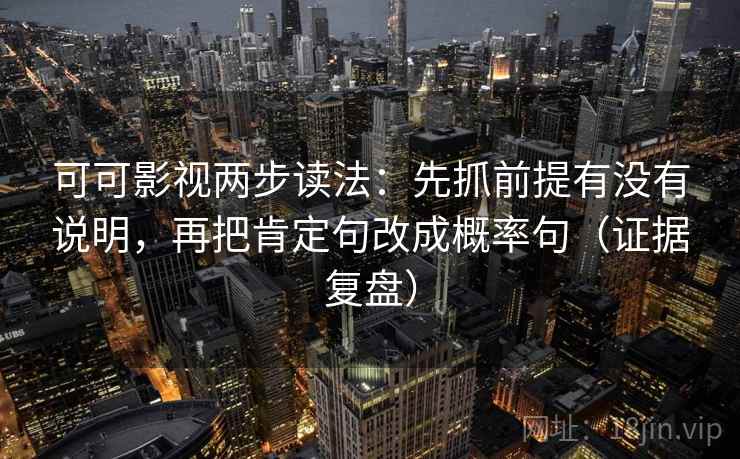 可可影视两步读法：先抓前提有没有说明，再把肯定句改成概率句（证据复盘）