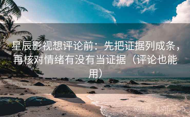 星辰影视想评论前：先把证据列成条，再核对情绪有没有当证据（评论也能用）