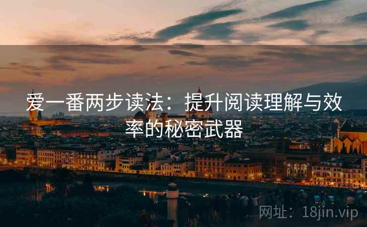 爱一番两步读法：提升阅读理解与效率的秘密武器