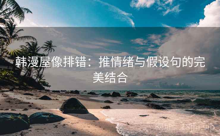 韩漫屋像排错：推情绪与假设句的完美结合