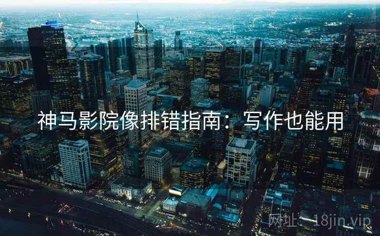 神马影院像排错指南：写作也能用