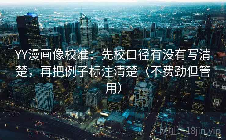 YY漫画像校准：先校口径有没有写清楚，再把例子标注清楚（不费劲但管用）