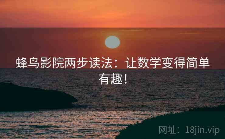 蜂鸟影院两步读法：让数学变得简单有趣！