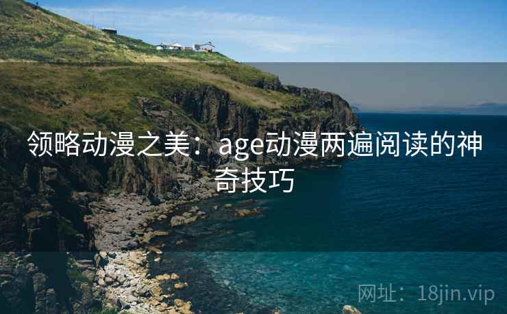 领略动漫之美：age动漫两遍阅读的神奇技巧