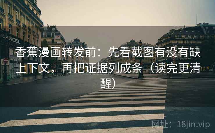 香蕉漫画转发前：先看截图有没有缺上下文，再把证据列成条（读完更清醒）