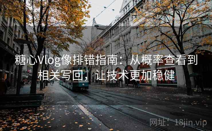 糖心Vlog像排错指南：从概率查看到相关写回，让技术更加稳健