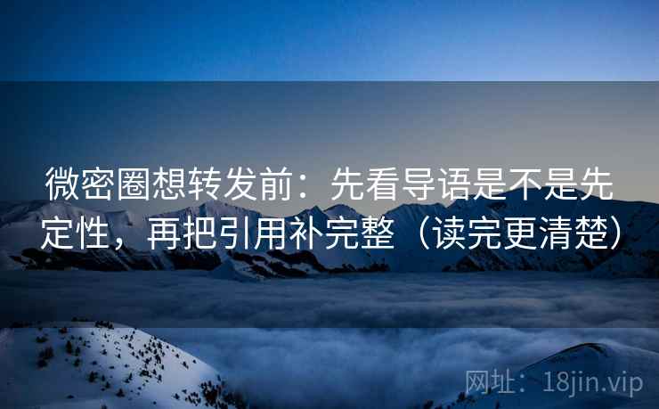微密圈想转发前：先看导语是不是先定性，再把引用补完整（读完更清楚）