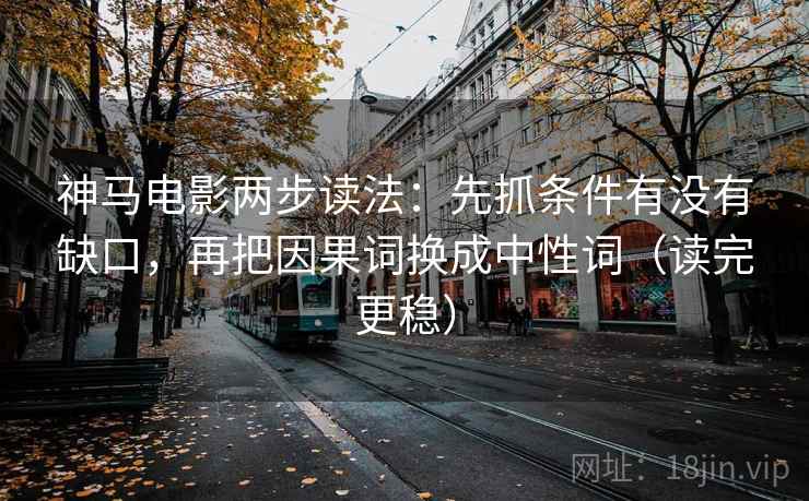 神马电影两步读法：先抓条件有没有缺口，再把因果词换成中性词（读完更稳）