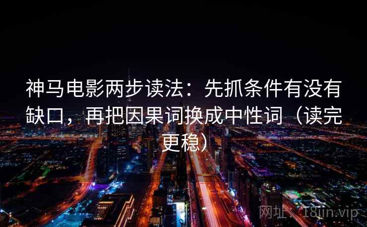 神马电影两步读法：先抓条件有没有缺口，再把因果词换成中性词（读完更稳）