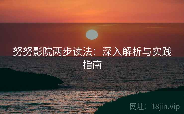 努努影院两步读法：深入解析与实践指南