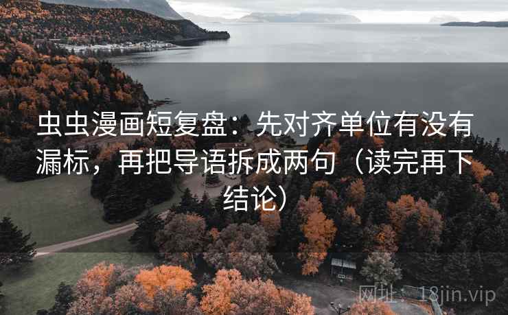 虫虫漫画短复盘：先对齐单位有没有漏标，再把导语拆成两句（读完再下结论）