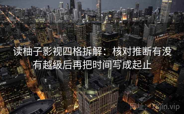 读柚子影视四格拆解：核对推断有没有越级后再把时间写成起止
