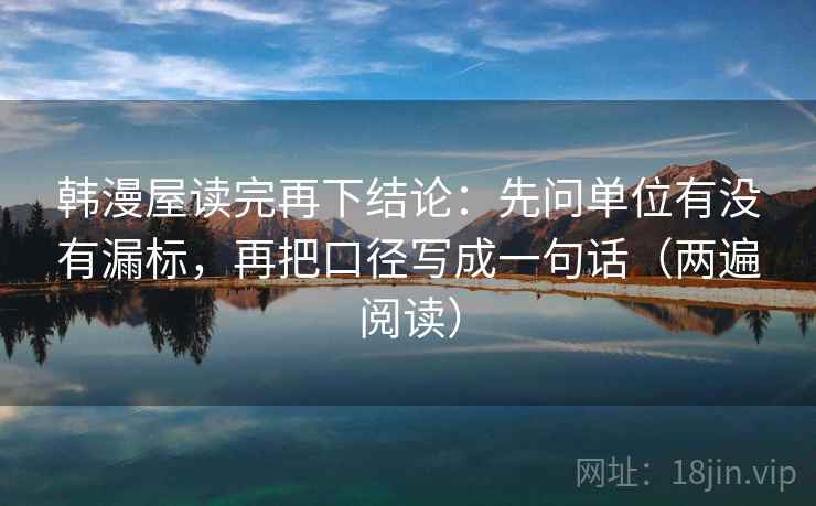 韩漫屋读完再下结论：先问单位有没有漏标，再把口径写成一句话（两遍阅读）