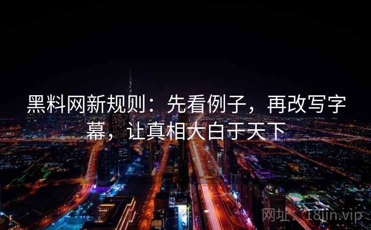 黑料网新规则：先看例子，再改写字幕，让真相大白于天下