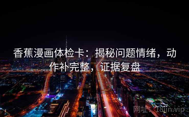 香蕉漫画体检卡：揭秘问题情绪，动作补完整，证据复盘