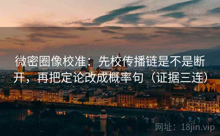 微密圈像校准：先校传播链是不是断开，再把定论改成概率句（证据三连）
