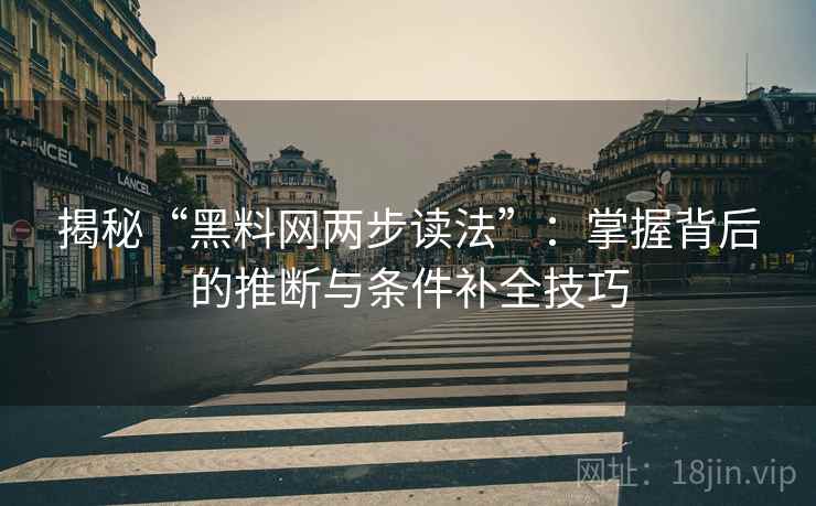 揭秘“黑料网两步读法”：掌握背后的推断与条件补全技巧