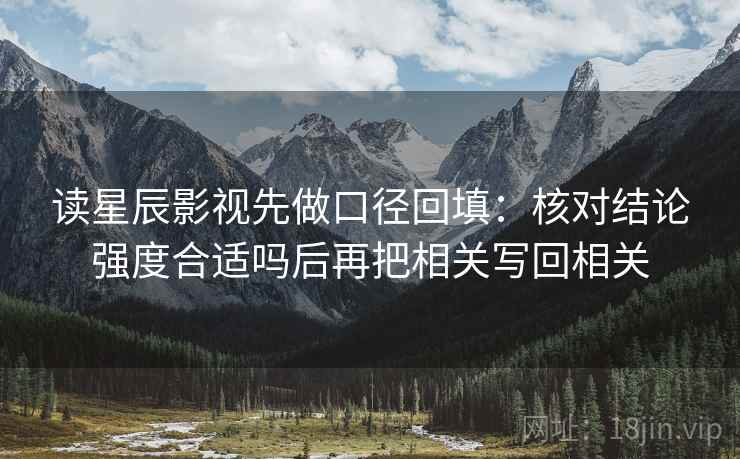 读星辰影视先做口径回填：核对结论强度合适吗后再把相关写回相关