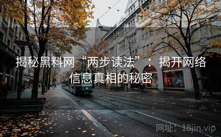 揭秘黑料网“两步读法”：揭开网络信息真相的秘密
