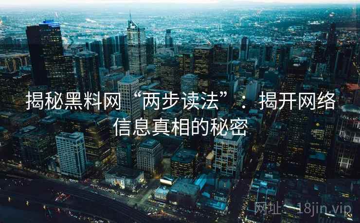 揭秘黑料网“两步读法”：揭开网络信息真相的秘密