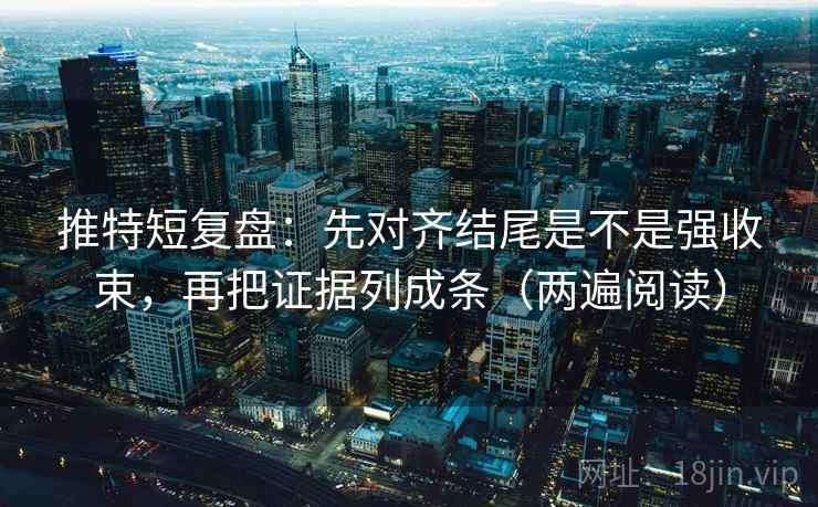 推特短复盘：先对齐结尾是不是强收束，再把证据列成条（两遍阅读）