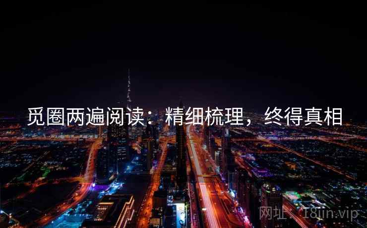 觅圈两遍阅读：精细梳理，终得真相