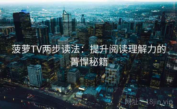 菠萝TV两步读法：提升阅读理解力的菁悍秘籍