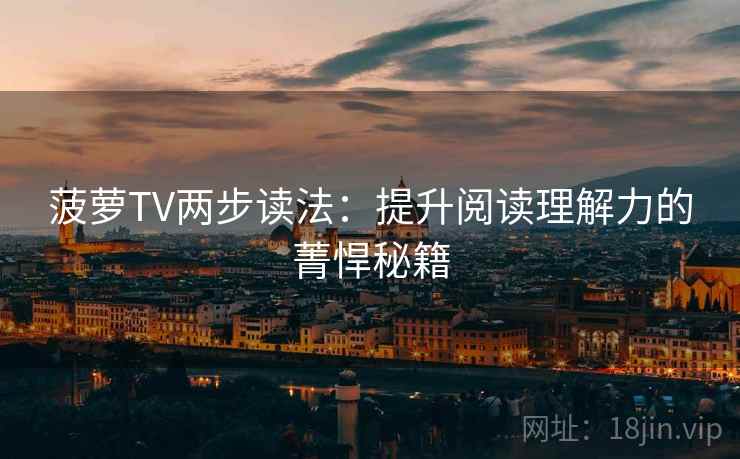 菠萝TV两步读法：提升阅读理解力的菁悍秘籍