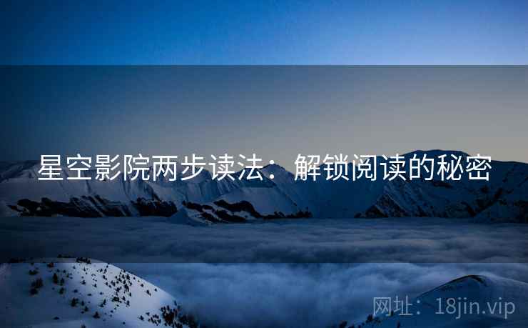 星空影院两步读法：解锁阅读的秘密