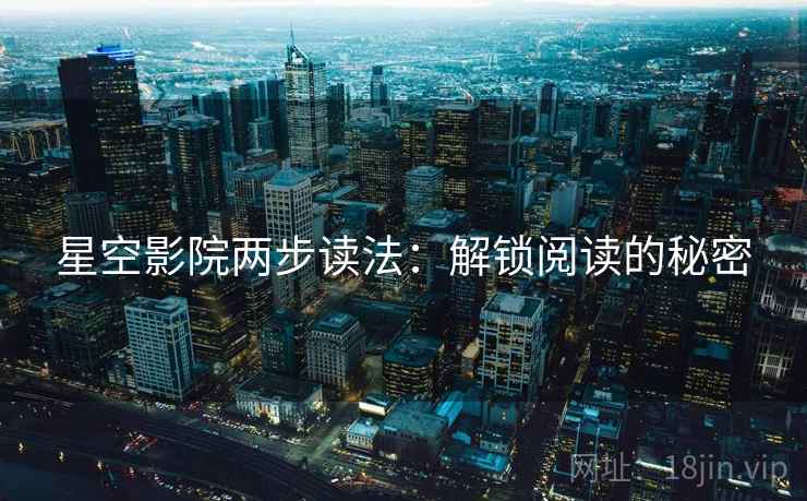 星空影院两步读法：解锁阅读的秘密