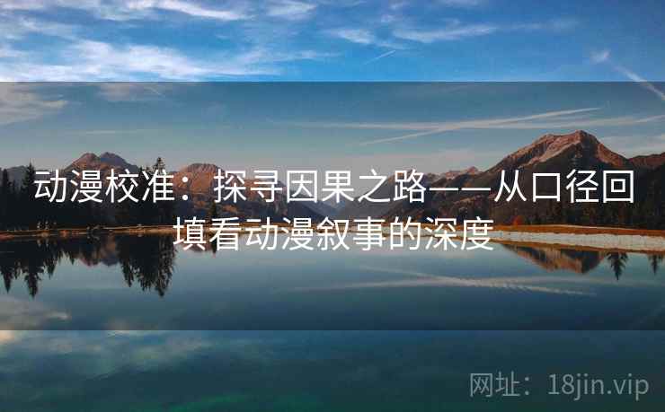 动漫校准：探寻因果之路——从口径回填看动漫叙事的深度