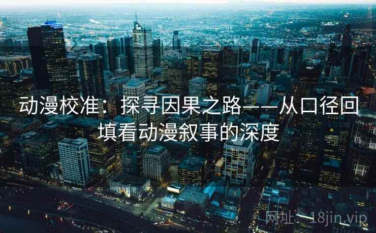 动漫校准：探寻因果之路——从口径回填看动漫叙事的深度