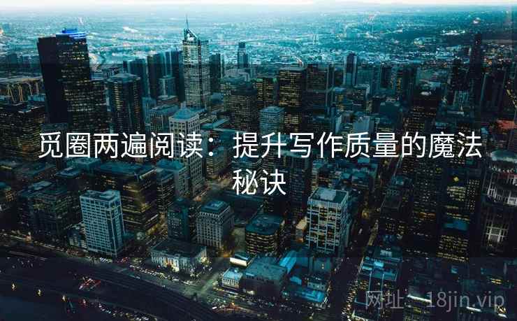 觅圈两遍阅读：提升写作质量的魔法秘诀