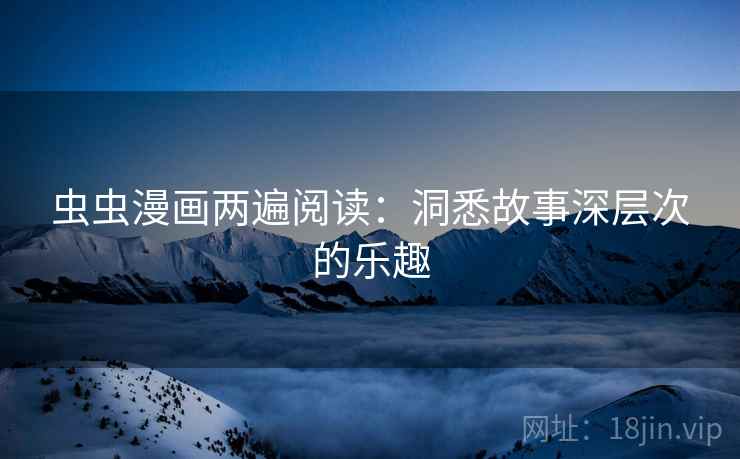 虫虫漫画两遍阅读：洞悉故事深层次的乐趣