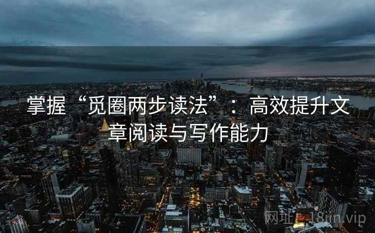 掌握“觅圈两步读法”：高效提升文章阅读与写作能力