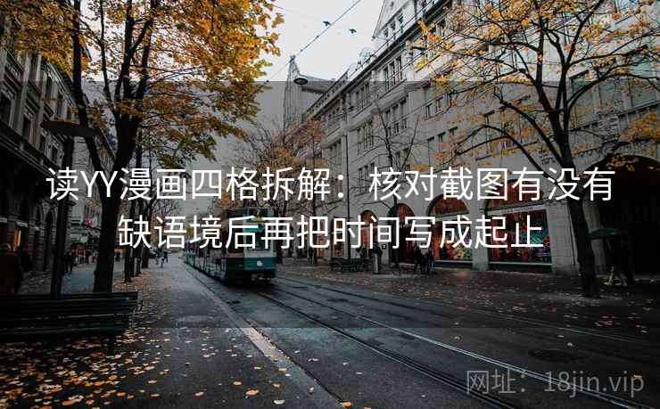 读YY漫画四格拆解：核对截图有没有缺语境后再把时间写成起止