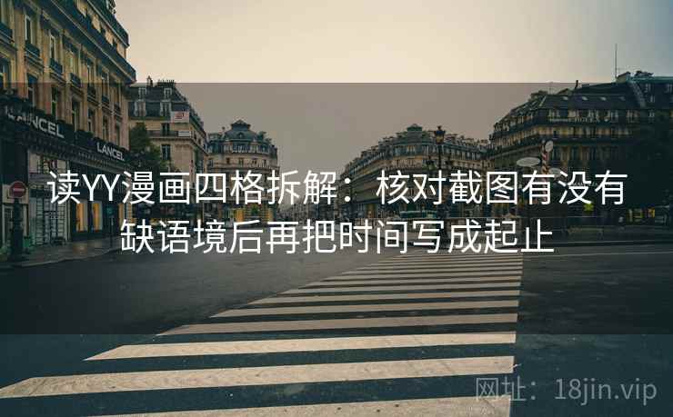 读YY漫画四格拆解：核对截图有没有缺语境后再把时间写成起止