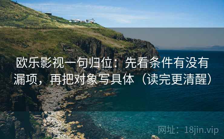欧乐影视一句归位：先看条件有没有漏项，再把对象写具体（读完更清醒）