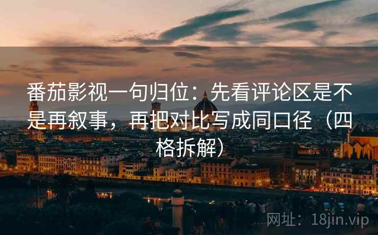 番茄影视一句归位：先看评论区是不是再叙事，再把对比写成同口径（四格拆解）