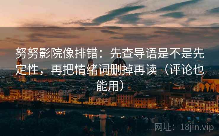 努努影院像排错：先查导语是不是先定性，再把情绪词删掉再读（评论也能用）